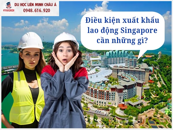 Chương trình xuất khẩu lao động Singapore cần đáp ứng gì?
